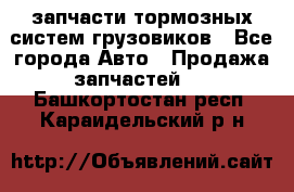 запчасти тормозных систем грузовиков - Все города Авто » Продажа запчастей   . Башкортостан респ.,Караидельский р-н